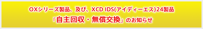 OXシリーズ製品、及び、XCD IDS(アイディーエス)24製品 自主回収・無償交換のお知らせ